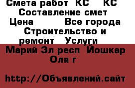 Смета работ. КС 2, КС 3. Составление смет › Цена ­ 500 - Все города Строительство и ремонт » Услуги   . Марий Эл респ.,Йошкар-Ола г.